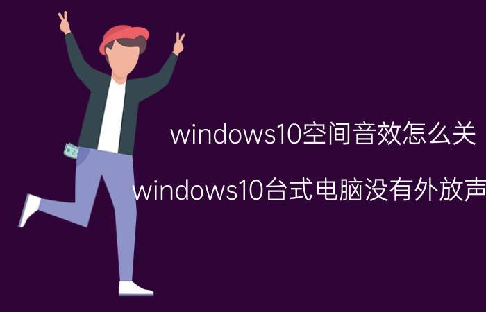 windows10空间音效怎么关 windows10台式电脑没有外放声音？